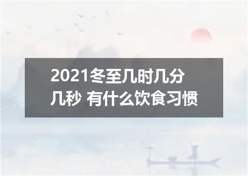 2021冬至几时几分几秒 有什么饮食习惯