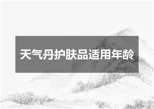 天气丹护肤品适用年龄