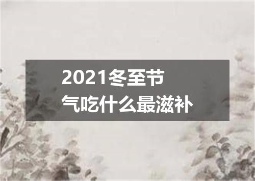 2021冬至节气吃什么最滋补