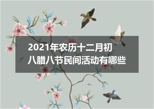 2021年农历十二月初八腊八节民间活动有哪些