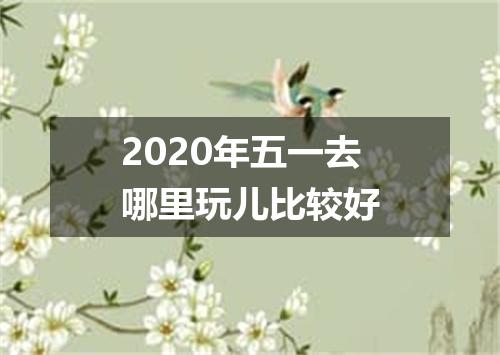 2020年五一去哪里玩儿比较好