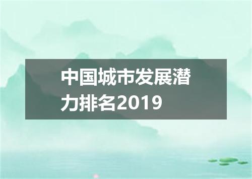 中国城市发展潜力排名2019