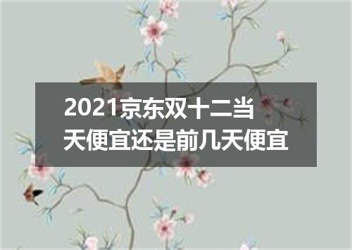 2021京东双十二当天便宜还是前几天便宜