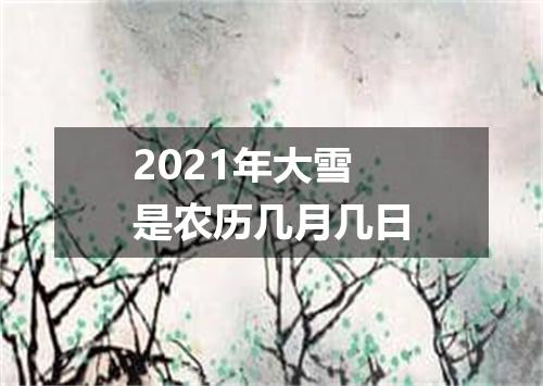 2021年大雪是农历几月几日
