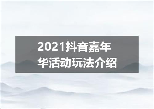 2021抖音嘉年华活动玩法介绍