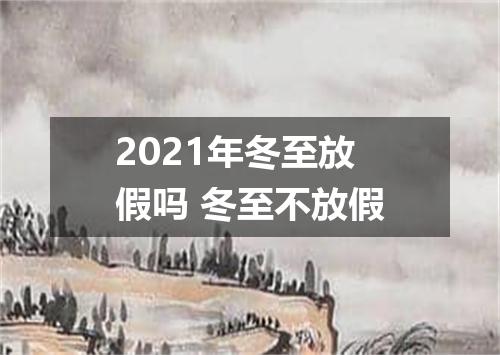 2021年冬至放假吗 冬至不放假