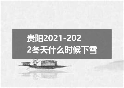 贵阳2021-2022冬天什么时候下雪