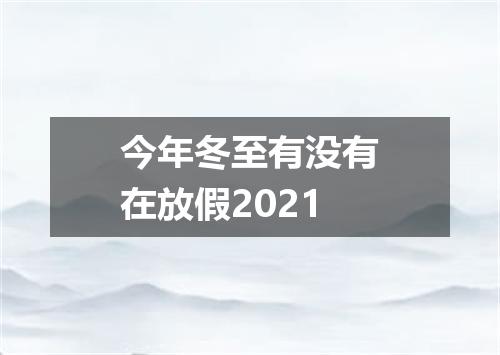 今年冬至有没有在放假2021