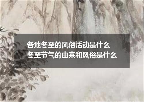 各地冬至的风俗活动是什么 冬至节气的由来和风俗是什么
