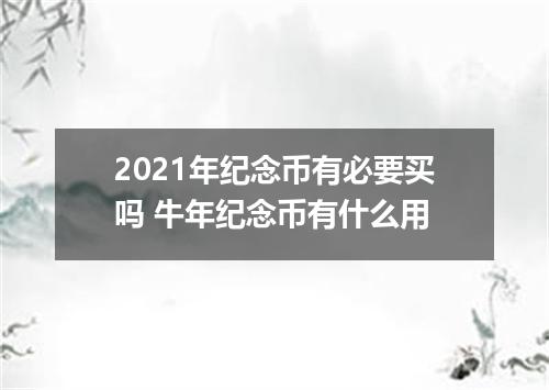2021年纪念币有必要买吗 牛年纪念币有什么用