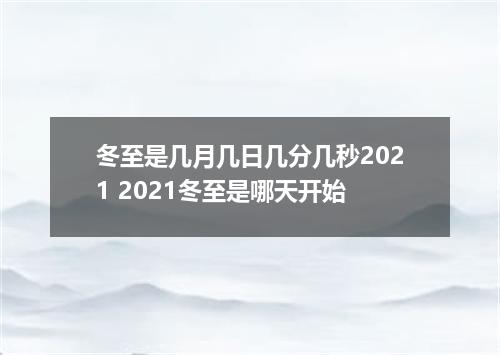 冬至是几月几日几分几秒2021 2021冬至是哪天开始
