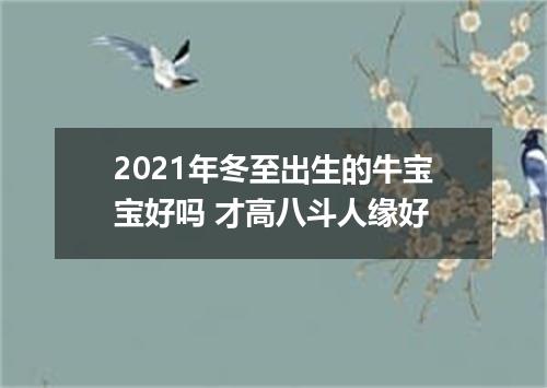 2021年冬至出生的牛宝宝好吗 才高八斗人缘好