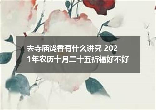 去寺庙烧香有什么讲究 2021年农历十月二十五祈福好不好