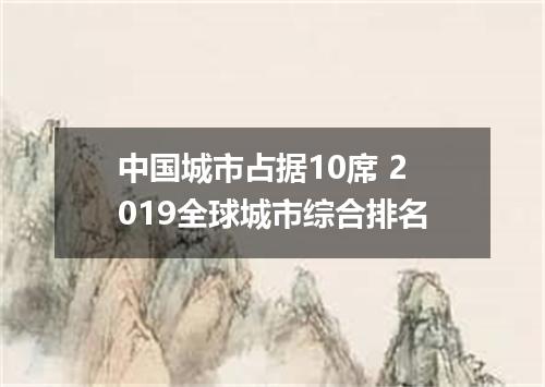中国城市占据10席 2019全球城市综合排名