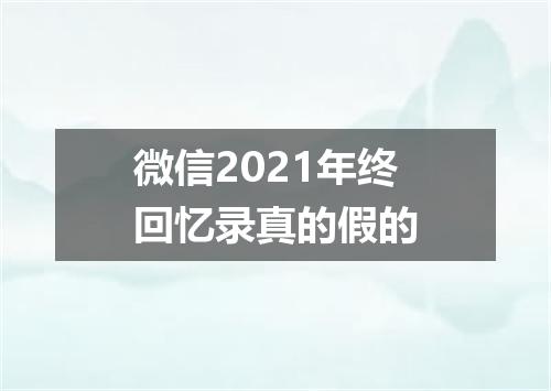 微信2021年终回忆录真的假的