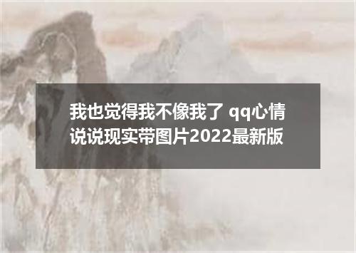 我也觉得我不像我了 qq心情说说现实带图片2022最新版