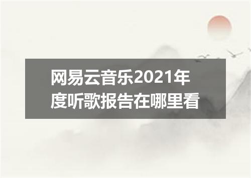 网易云音乐2021年度听歌报告在哪里看