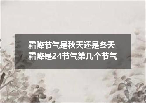 霜降节气是秋天还是冬天 霜降是24节气第几个节气