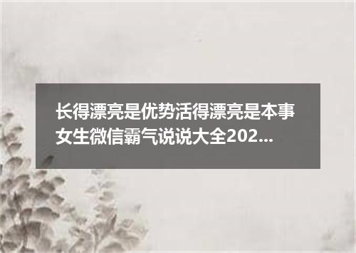 长得漂亮是优势活得漂亮是本事 女生微信霸气说说大全2022