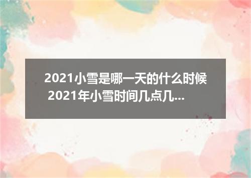 2021小雪是哪一天的什么时候 2021年小雪时间几点几分几秒
