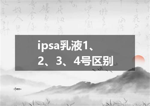 ipsa乳液1、2、3、4号区别