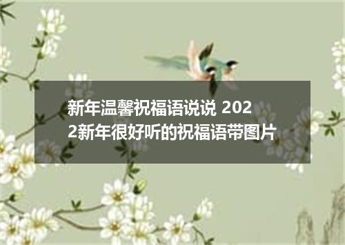 新年温馨祝福语说说 2022新年很好听的祝福语带图片