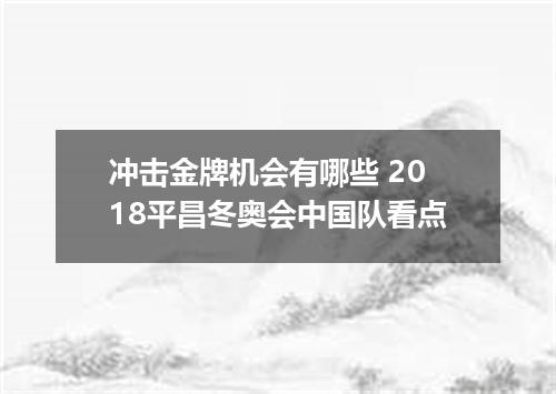冲击金牌机会有哪些 2018平昌冬奥会中国队看点