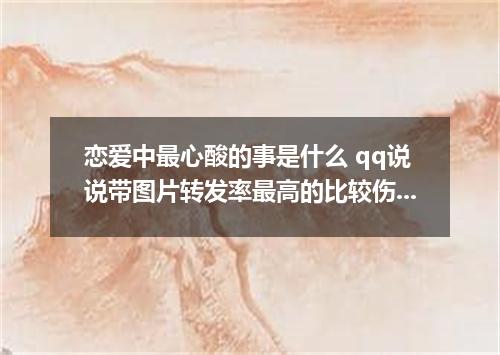 恋爱中最心酸的事是什么 qq说说带图片转发率最高的比较伤感