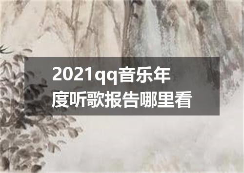 2021qq音乐年度听歌报告哪里看