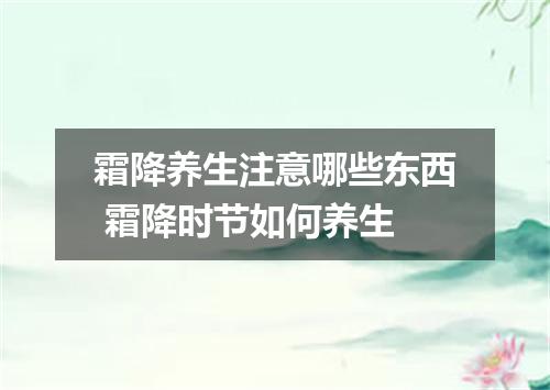 霜降养生注意哪些东西 霜降时节如何养生