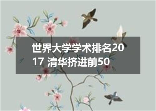 世界大学学术排名2017 清华挤进前50