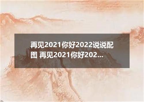 再见2021你好2022说说配图 再见2021你好2022图片说说唯美