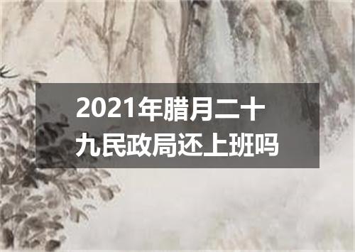 2021年腊月二十九民政局还上班吗