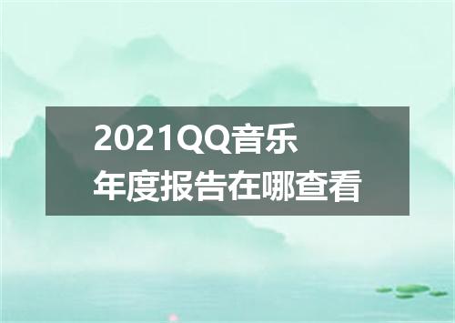 2021QQ音乐年度报告在哪查看