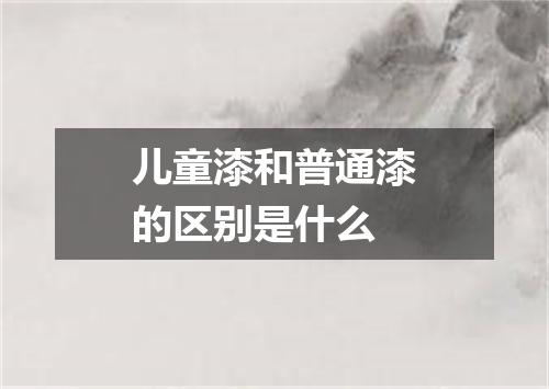 儿童漆和普通漆的区别是什么