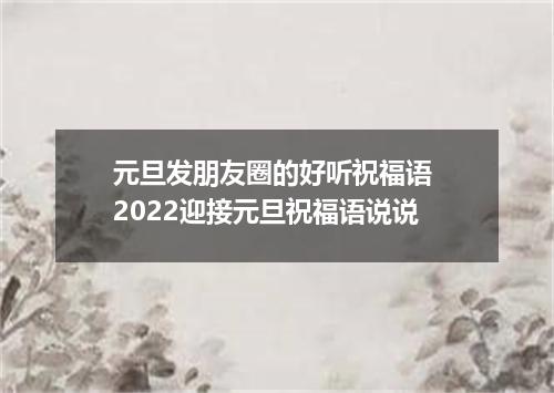 元旦发朋友圈的好听祝福语 2022迎接元旦祝福语说说