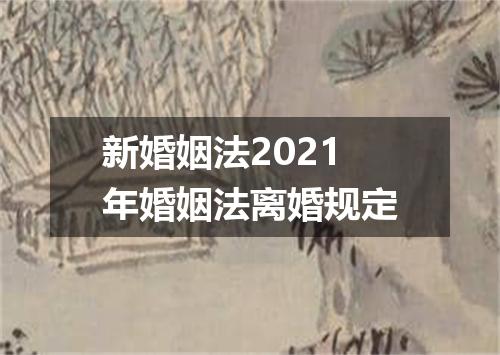 新婚姻法2021年婚姻法离婚规定