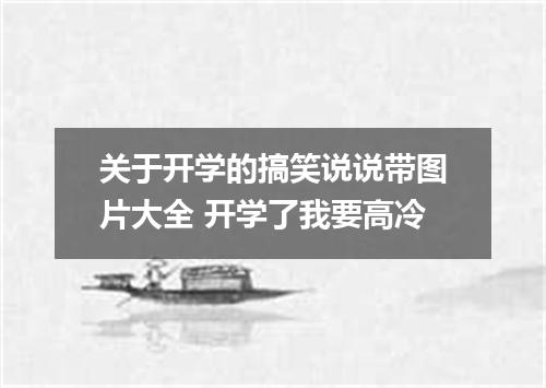 关于开学的搞笑说说带图片大全 开学了我要高冷