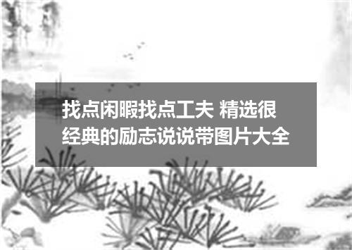 找点闲暇找点工夫 精选很经典的励志说说带图片大全