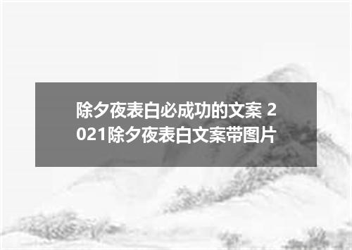 除夕夜表白必成功的文案 2021除夕夜表白文案带图片