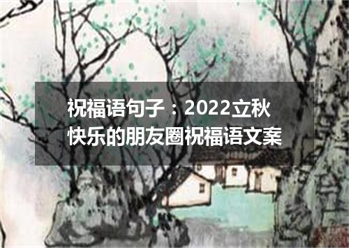 祝福语句子：2022立秋快乐的朋友圈祝福语文案