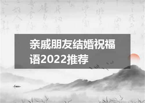 亲戚朋友结婚祝福语2022推荐