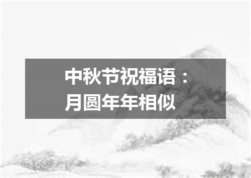 中秋节祝福语：月圆年年相似