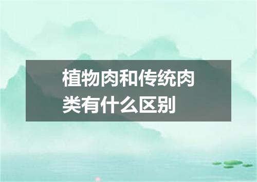 植物肉和传统肉类有什么区别