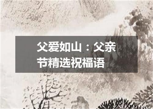 父爱如山：父亲节精选祝福语