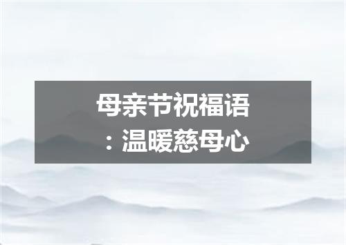 母亲节祝福语：温暖慈母心