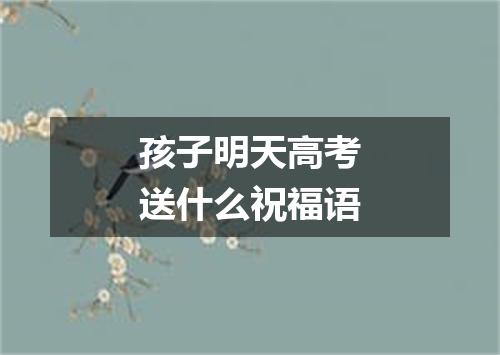 孩子明天高考送什么祝福语