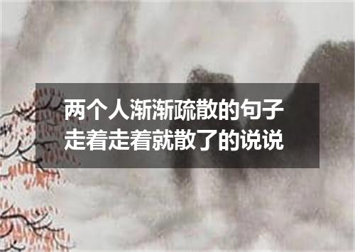 两个人渐渐疏散的句子 走着走着就散了的说说