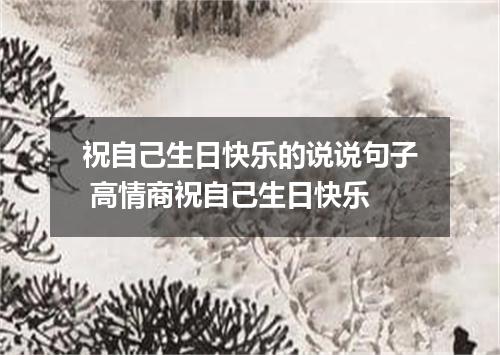 祝自己生日快乐的说说句子 高情商祝自己生日快乐