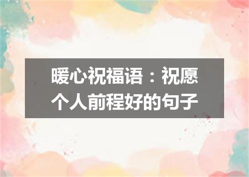 暖心祝福语：祝愿个人前程好的句子